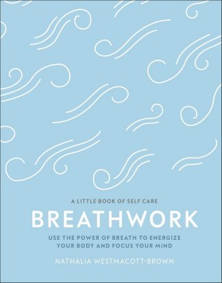 Breathwork: Use The Power Of Breath To Energise Your Body And Focus Your Mind